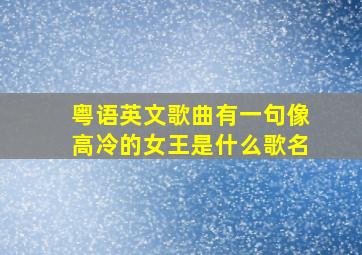 粤语英文歌曲有一句像高冷的女王是什么歌名