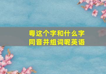 粤这个字和什么字同音并组词呢英语