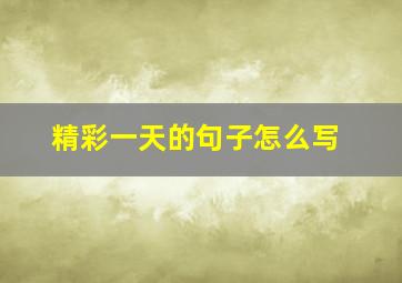 精彩一天的句子怎么写