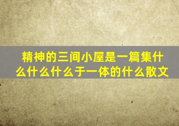 精神的三间小屋是一篇集什么什么什么于一体的什么散文