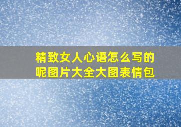 精致女人心语怎么写的呢图片大全大图表情包