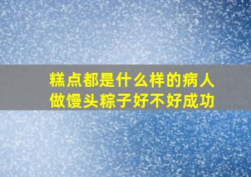 糕点都是什么样的病人做馒头粽子好不好成功