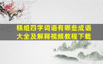 糕组四字词语有哪些成语大全及解释视频教程下载