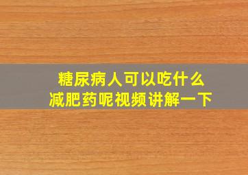 糖尿病人可以吃什么减肥药呢视频讲解一下