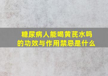 糖尿病人能喝黄芪水吗的功效与作用禁忌是什么