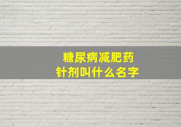 糖尿病减肥药针剂叫什么名字