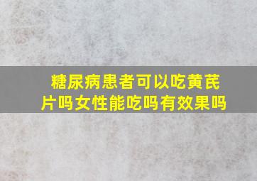 糖尿病患者可以吃黄芪片吗女性能吃吗有效果吗