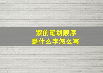 紫的笔划顺序是什么字怎么写