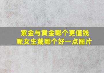 紫金与黄金哪个更值钱呢女生戴哪个好一点图片