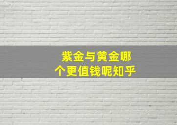 紫金与黄金哪个更值钱呢知乎