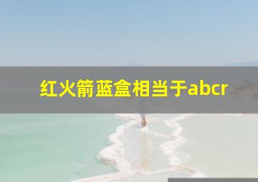 红火箭蓝盒相当于abcr