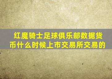 红魔骑士足球俱乐部数据货币什么时候上市交易所交易的