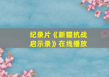 纪录片《新疆抗战启示录》在线播放