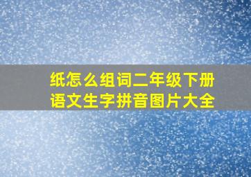 纸怎么组词二年级下册语文生字拼音图片大全