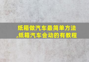 纸箱做汽车最简单方法,纸箱汽车会动的有教程