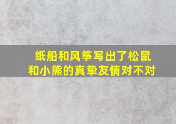 纸船和风筝写出了松鼠和小熊的真挚友情对不对