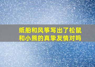 纸船和风筝写出了松鼠和小熊的真挚友情对吗