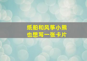 纸船和风筝小熊也想写一张卡片