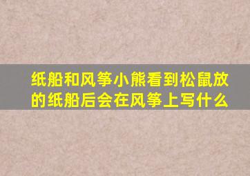 纸船和风筝小熊看到松鼠放的纸船后会在风筝上写什么