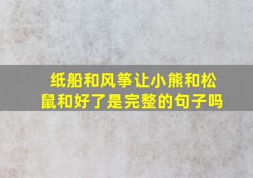 纸船和风筝让小熊和松鼠和好了是完整的句子吗