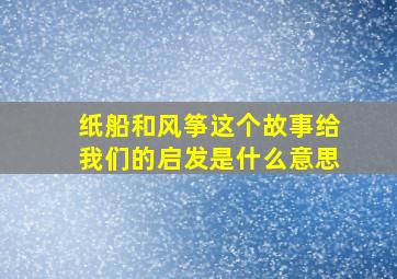 纸船和风筝这个故事给我们的启发是什么意思