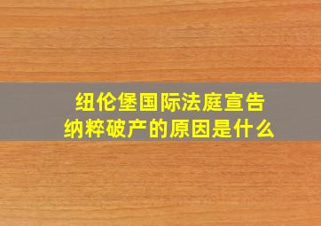 纽伦堡国际法庭宣告纳粹破产的原因是什么