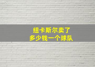 纽卡斯尔卖了多少钱一个球队