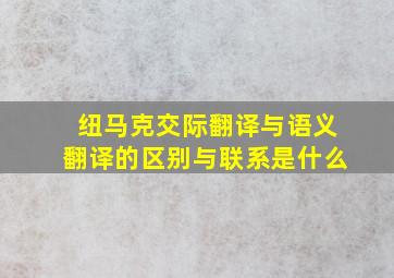 纽马克交际翻译与语义翻译的区别与联系是什么