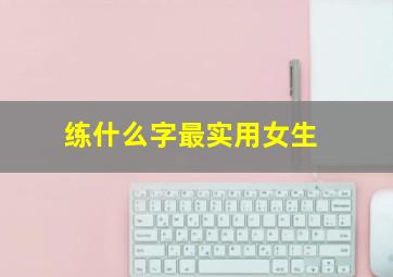 练什么字最实用女生