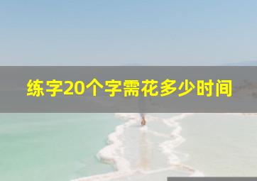 练字20个字需花多少时间