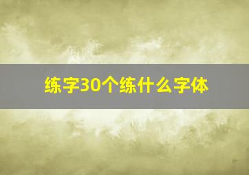 练字30个练什么字体