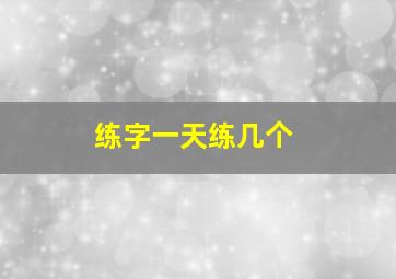 练字一天练几个