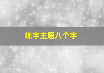 练字主题八个字