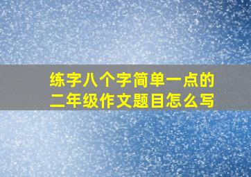 练字八个字简单一点的二年级作文题目怎么写