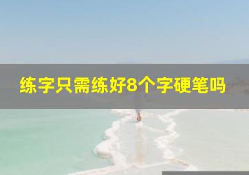 练字只需练好8个字硬笔吗