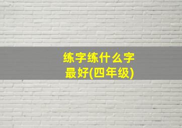 练字练什么字最好(四年级)