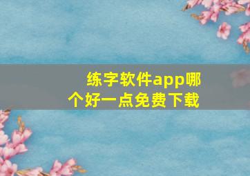 练字软件app哪个好一点免费下载