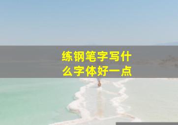 练钢笔字写什么字体好一点