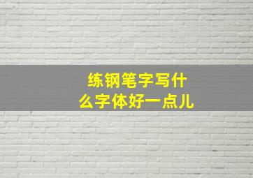 练钢笔字写什么字体好一点儿