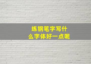 练钢笔字写什么字体好一点呢