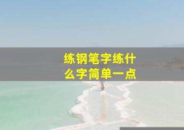 练钢笔字练什么字简单一点