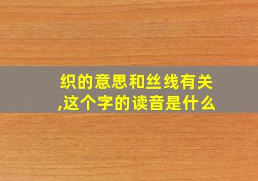 织的意思和丝线有关,这个字的读音是什么