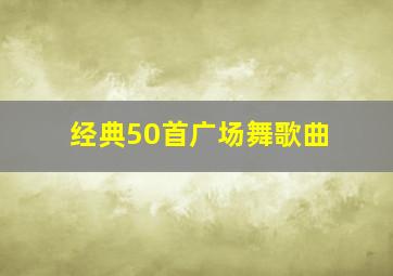 经典50首广场舞歌曲