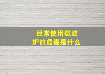 经常使用微波炉的危害是什么