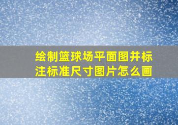 绘制篮球场平面图并标注标准尺寸图片怎么画