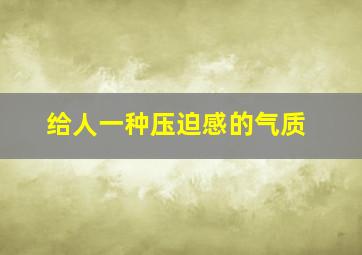 给人一种压迫感的气质