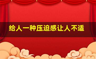 给人一种压迫感让人不适