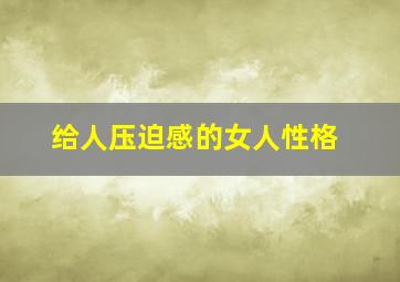 给人压迫感的女人性格