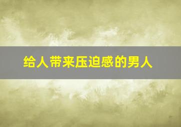 给人带来压迫感的男人