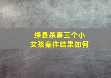 绛县杀害三个小女孩案件结果如何